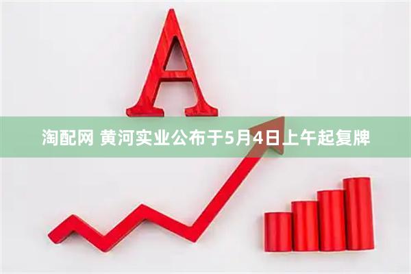 淘配网 黄河实业公布于5月4日上午起复牌