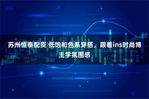 苏州恒泰配资 低饱和色系穿搭，跟着ins时尚博主学氛围感
